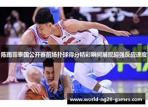 陈雨菲泰国公开赛前场扑球得分精彩瞬间展现超强反应速度 陈雨菲泰国公开赛前场扑球得分精彩瞬间展现超强反应速度