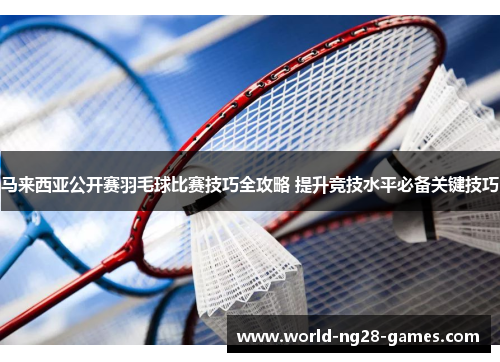 马来西亚公开赛羽毛球比赛技巧全攻略 提升竞技水平必备关键技巧 马来西亚公开赛羽毛球比赛技巧全攻略 提升竞技水平必备关键技巧