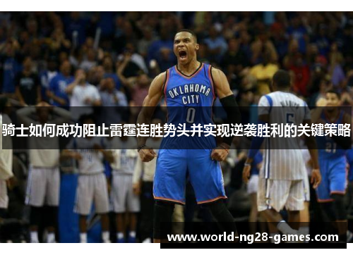 骑士如何成功阻止雷霆连胜势头并实现逆袭胜利的关键策略