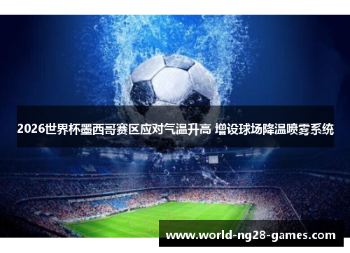 2026世界杯墨西哥赛区应对气温升高 增设球场降温喷雾系统
