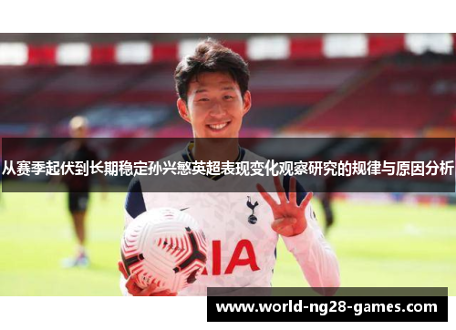 从赛季起伏到长期稳定孙兴慜英超表现变化观察研究的规律与原因分析