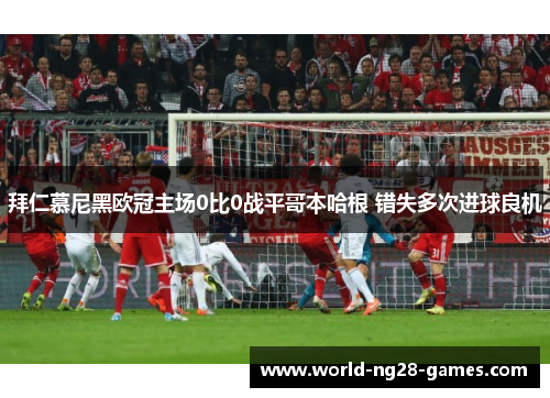 拜仁慕尼黑欧冠主场0比0战平哥本哈根 错失多次进球良机