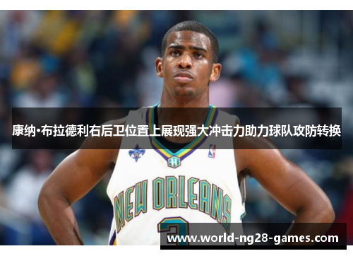 康纳·布拉德利右后卫位置上展现强大冲击力助力球队攻防转换