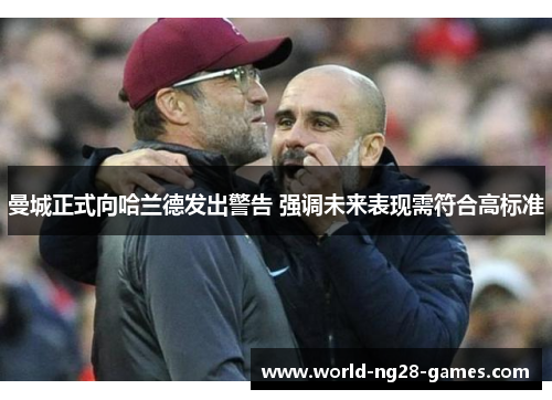 曼城正式向哈兰德发出警告 强调未来表现需符合高标准