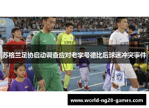 苏格兰足协启动调查应对老字号德比后球迷冲突事件 苏格兰足协启动调查应对老字号德比后球迷冲突事件