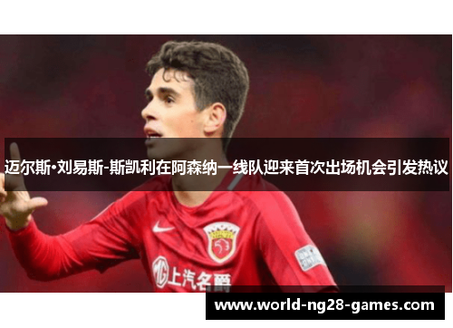 迈尔斯·刘易斯-斯凯利在阿森纳一线队迎来首次出场机会引发热议 迈尔斯·刘易斯-斯凯利在阿森纳一线队迎来首次出场机会引发热议